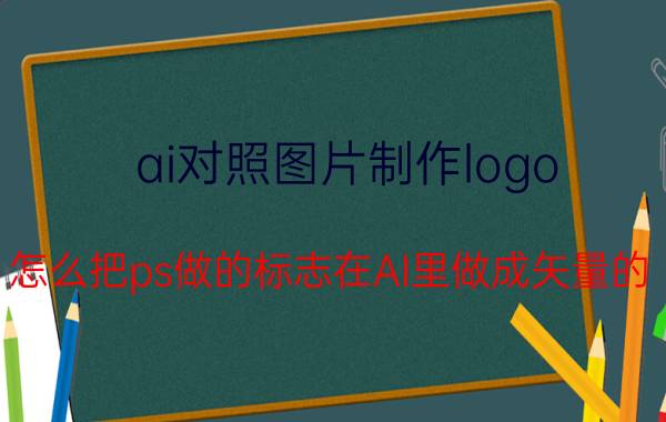 ai对照图片制作logo 怎么把ps做的标志在AI里做成矢量的？